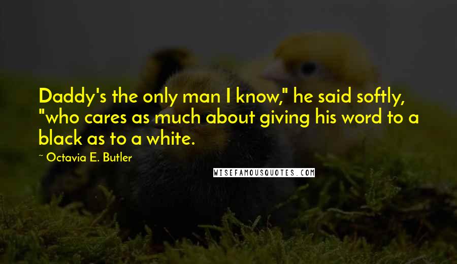 Octavia E. Butler Quotes: Daddy's the only man I know," he said softly, "who cares as much about giving his word to a black as to a white.