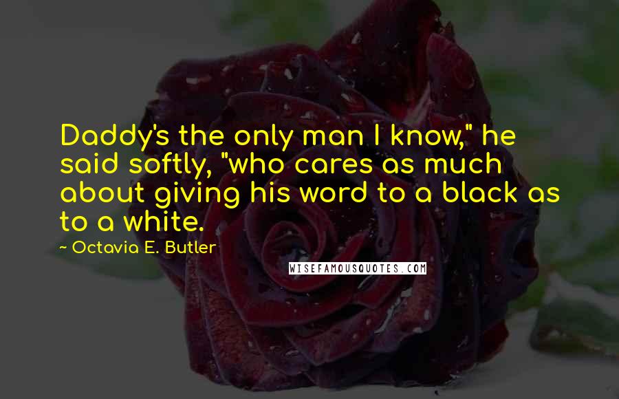 Octavia E. Butler Quotes: Daddy's the only man I know," he said softly, "who cares as much about giving his word to a black as to a white.