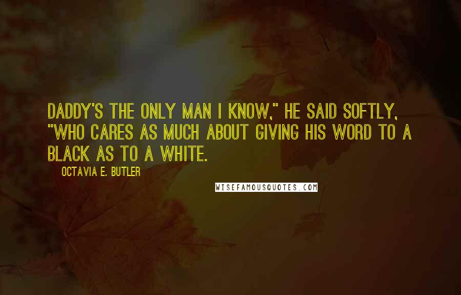 Octavia E. Butler Quotes: Daddy's the only man I know," he said softly, "who cares as much about giving his word to a black as to a white.