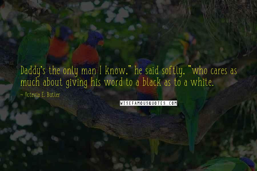 Octavia E. Butler Quotes: Daddy's the only man I know," he said softly, "who cares as much about giving his word to a black as to a white.