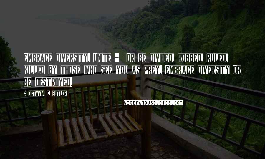 Octavia E. Butler Quotes: Embrace diversity. Unite -  Or be divided, robbed, ruled, killed By those who see you as prey. Embrace diversity Or be destroyed.