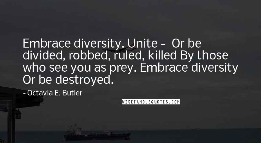 Octavia E. Butler Quotes: Embrace diversity. Unite - Or be divided, robbed, ruled, killed By those who see you as prey. Embrace diversity Or be destroyed.