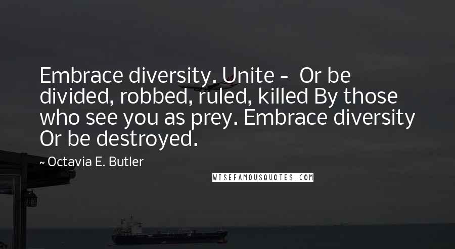 Octavia E. Butler Quotes: Embrace diversity. Unite -  Or be divided, robbed, ruled, killed By those who see you as prey. Embrace diversity Or be destroyed.