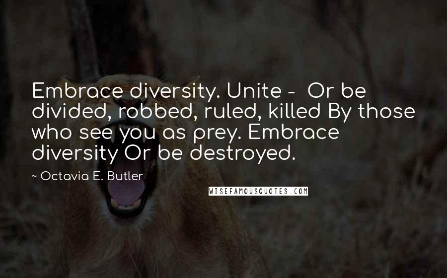 Octavia E. Butler Quotes: Embrace diversity. Unite - Or be divided, robbed, ruled, killed By those who see you as prey. Embrace diversity Or be destroyed.
