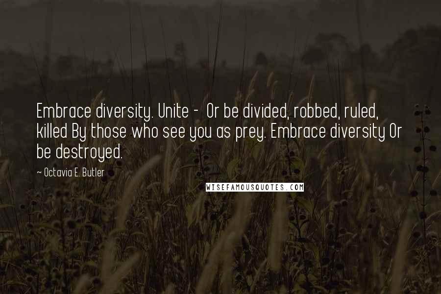 Octavia E. Butler Quotes: Embrace diversity. Unite -  Or be divided, robbed, ruled, killed By those who see you as prey. Embrace diversity Or be destroyed.