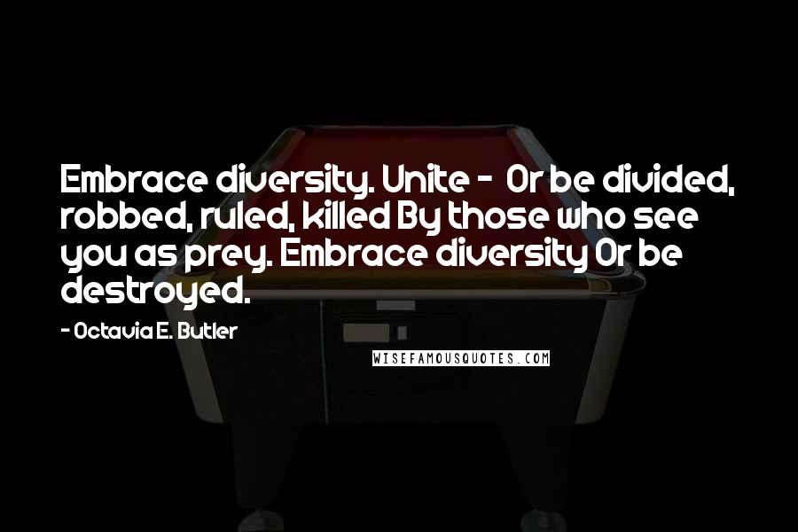 Octavia E. Butler Quotes: Embrace diversity. Unite - Or be divided, robbed, ruled, killed By those who see you as prey. Embrace diversity Or be destroyed.