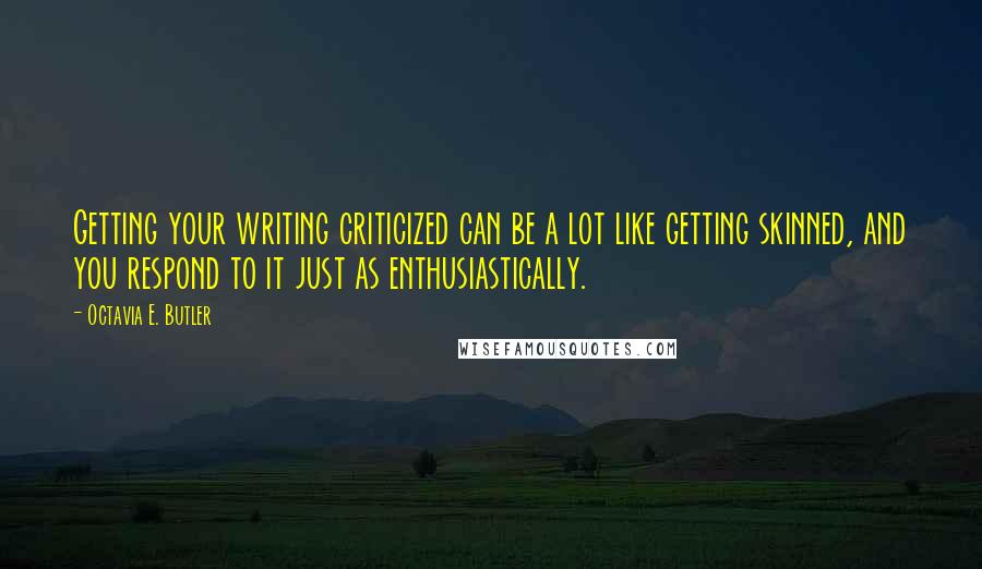 Octavia E. Butler Quotes: Getting your writing criticized can be a lot like getting skinned, and you respond to it just as enthusiastically.