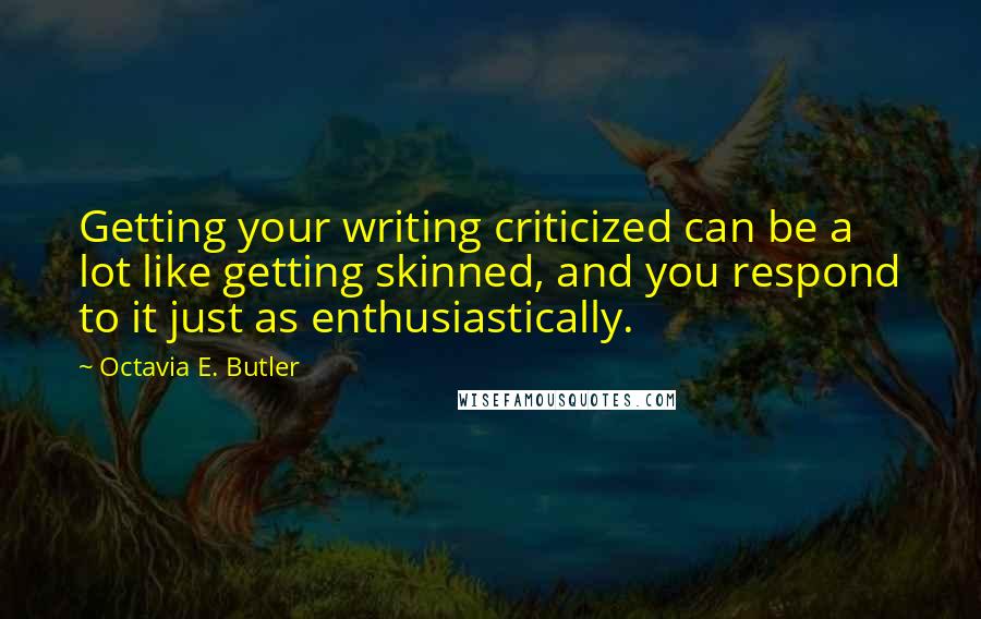 Octavia E. Butler Quotes: Getting your writing criticized can be a lot like getting skinned, and you respond to it just as enthusiastically.