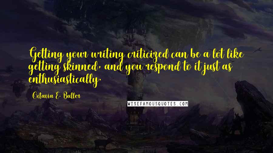 Octavia E. Butler Quotes: Getting your writing criticized can be a lot like getting skinned, and you respond to it just as enthusiastically.