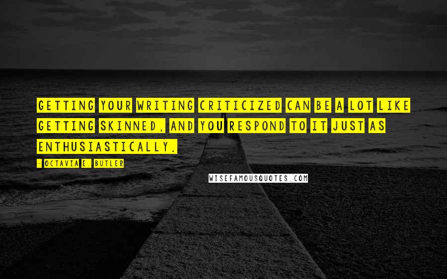 Octavia E. Butler Quotes: Getting your writing criticized can be a lot like getting skinned, and you respond to it just as enthusiastically.