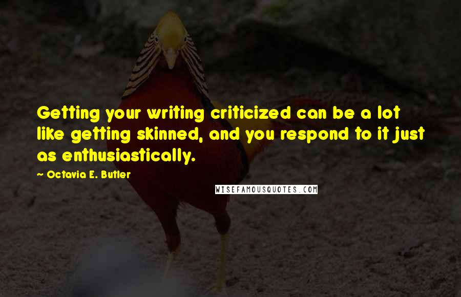 Octavia E. Butler Quotes: Getting your writing criticized can be a lot like getting skinned, and you respond to it just as enthusiastically.