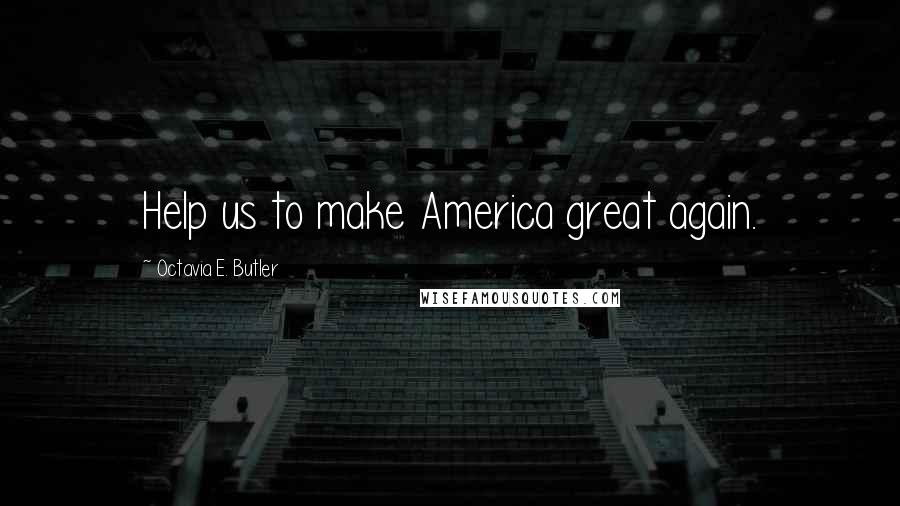 Octavia E. Butler Quotes: Help us to make America great again.