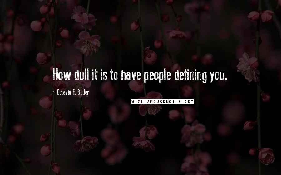 Octavia E. Butler Quotes: How dull it is to have people defining you.