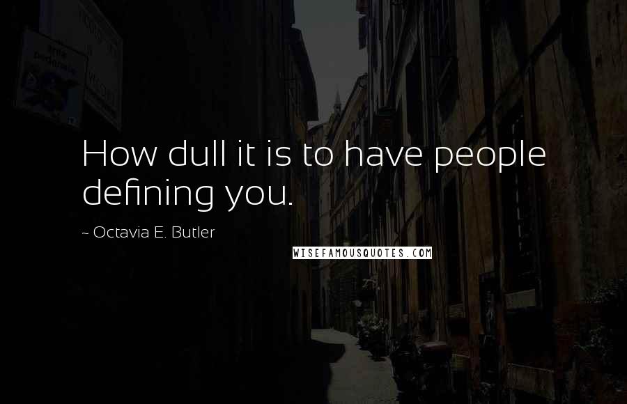 Octavia E. Butler Quotes: How dull it is to have people defining you.