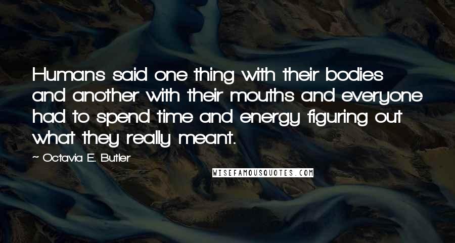 Octavia E. Butler Quotes: Humans said one thing with their bodies and another with their mouths and everyone had to spend time and energy figuring out what they really meant.