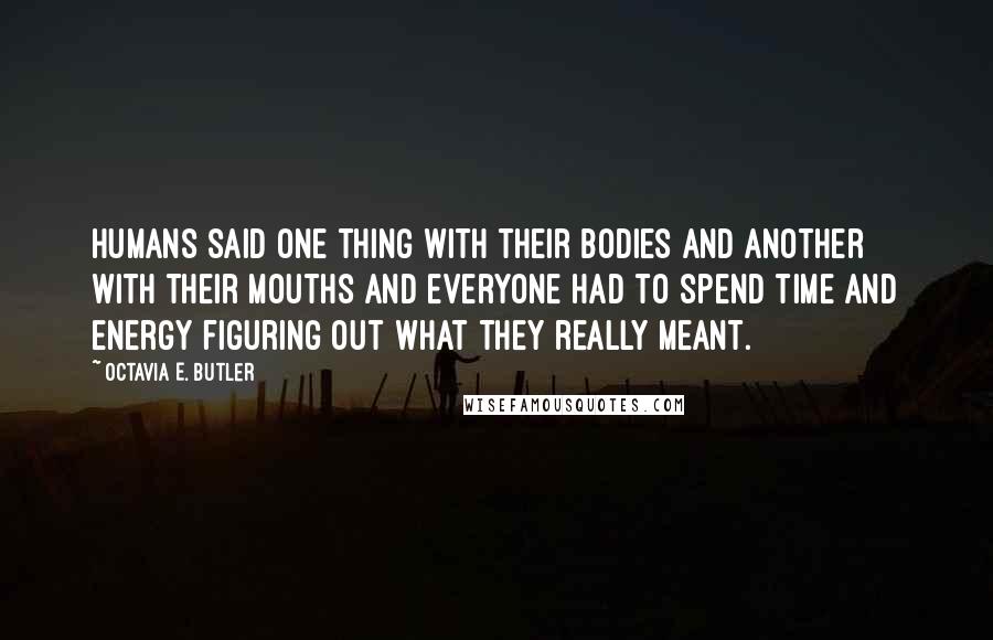 Octavia E. Butler Quotes: Humans said one thing with their bodies and another with their mouths and everyone had to spend time and energy figuring out what they really meant.