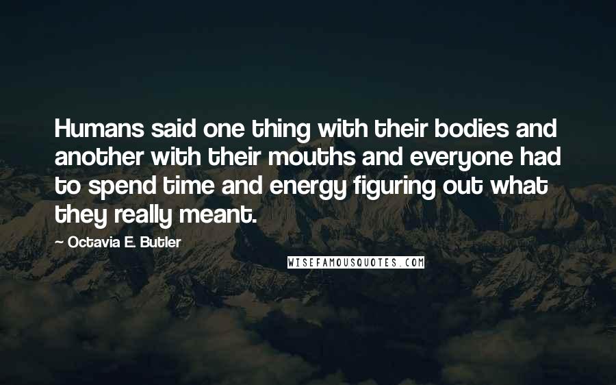 Octavia E. Butler Quotes: Humans said one thing with their bodies and another with their mouths and everyone had to spend time and energy figuring out what they really meant.