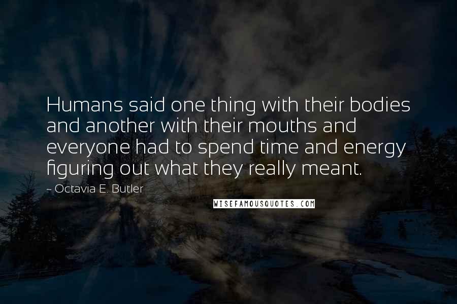 Octavia E. Butler Quotes: Humans said one thing with their bodies and another with their mouths and everyone had to spend time and energy figuring out what they really meant.