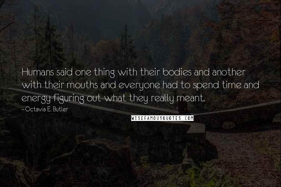 Octavia E. Butler Quotes: Humans said one thing with their bodies and another with their mouths and everyone had to spend time and energy figuring out what they really meant.