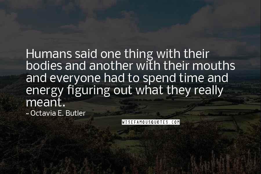 Octavia E. Butler Quotes: Humans said one thing with their bodies and another with their mouths and everyone had to spend time and energy figuring out what they really meant.