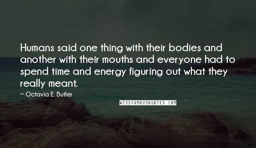 Octavia E. Butler Quotes: Humans said one thing with their bodies and another with their mouths and everyone had to spend time and energy figuring out what they really meant.