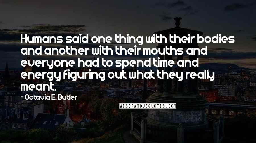 Octavia E. Butler Quotes: Humans said one thing with their bodies and another with their mouths and everyone had to spend time and energy figuring out what they really meant.