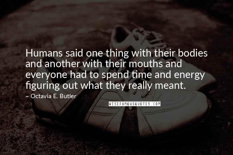 Octavia E. Butler Quotes: Humans said one thing with their bodies and another with their mouths and everyone had to spend time and energy figuring out what they really meant.
