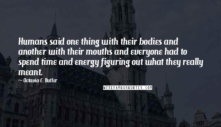 Octavia E. Butler Quotes: Humans said one thing with their bodies and another with their mouths and everyone had to spend time and energy figuring out what they really meant.