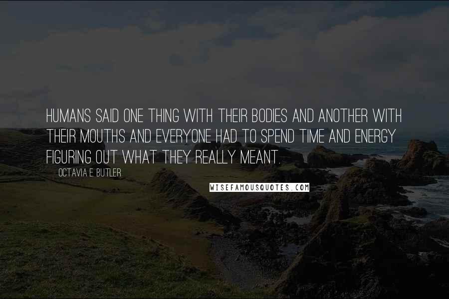 Octavia E. Butler Quotes: Humans said one thing with their bodies and another with their mouths and everyone had to spend time and energy figuring out what they really meant.