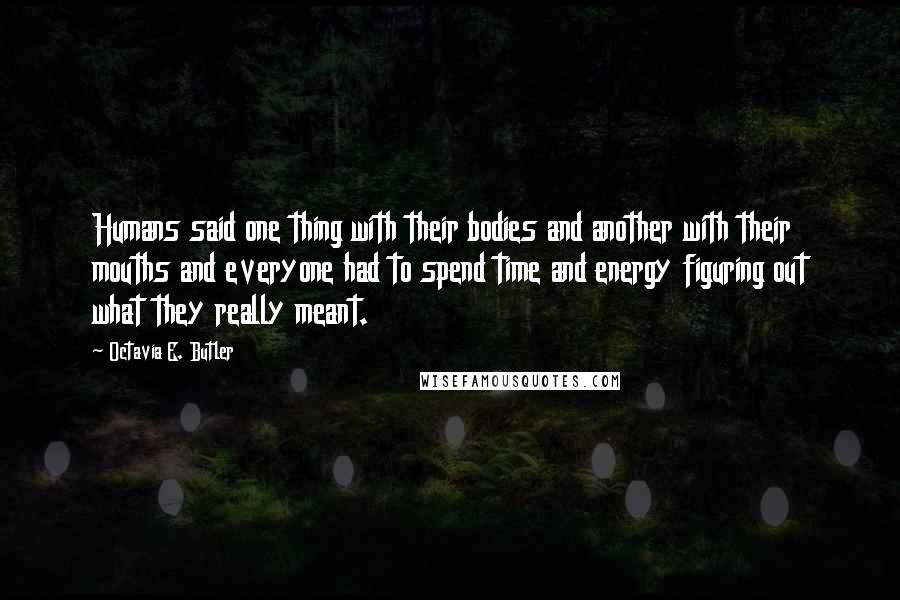 Octavia E. Butler Quotes: Humans said one thing with their bodies and another with their mouths and everyone had to spend time and energy figuring out what they really meant.