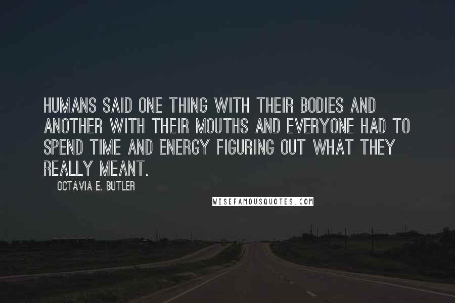 Octavia E. Butler Quotes: Humans said one thing with their bodies and another with their mouths and everyone had to spend time and energy figuring out what they really meant.