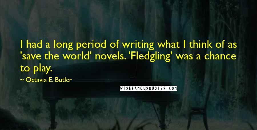 Octavia E. Butler Quotes: I had a long period of writing what I think of as 'save the world' novels. 'Fledgling' was a chance to play.