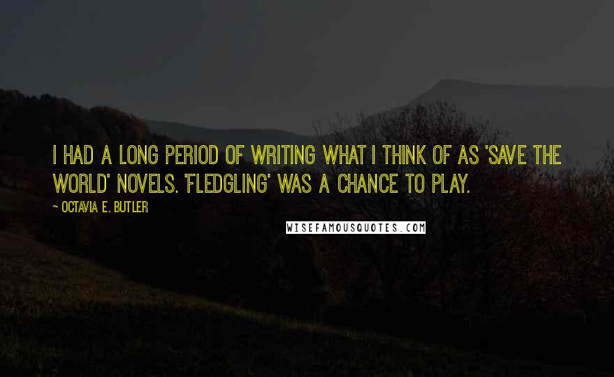 Octavia E. Butler Quotes: I had a long period of writing what I think of as 'save the world' novels. 'Fledgling' was a chance to play.