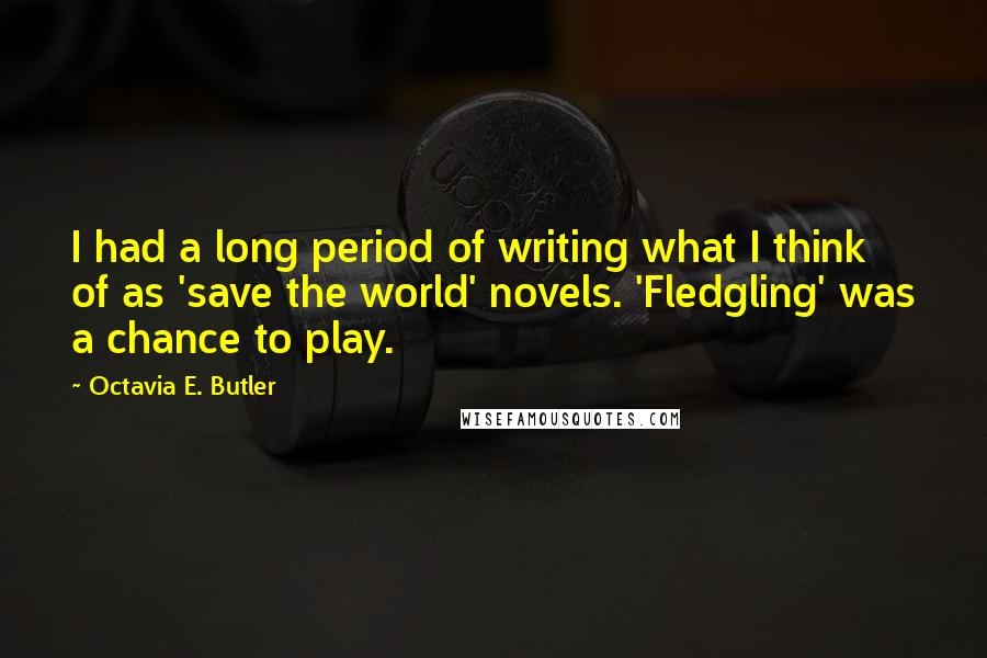 Octavia E. Butler Quotes: I had a long period of writing what I think of as 'save the world' novels. 'Fledgling' was a chance to play.