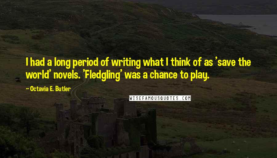 Octavia E. Butler Quotes: I had a long period of writing what I think of as 'save the world' novels. 'Fledgling' was a chance to play.