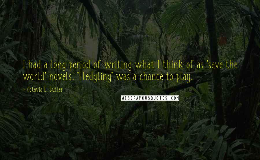 Octavia E. Butler Quotes: I had a long period of writing what I think of as 'save the world' novels. 'Fledgling' was a chance to play.