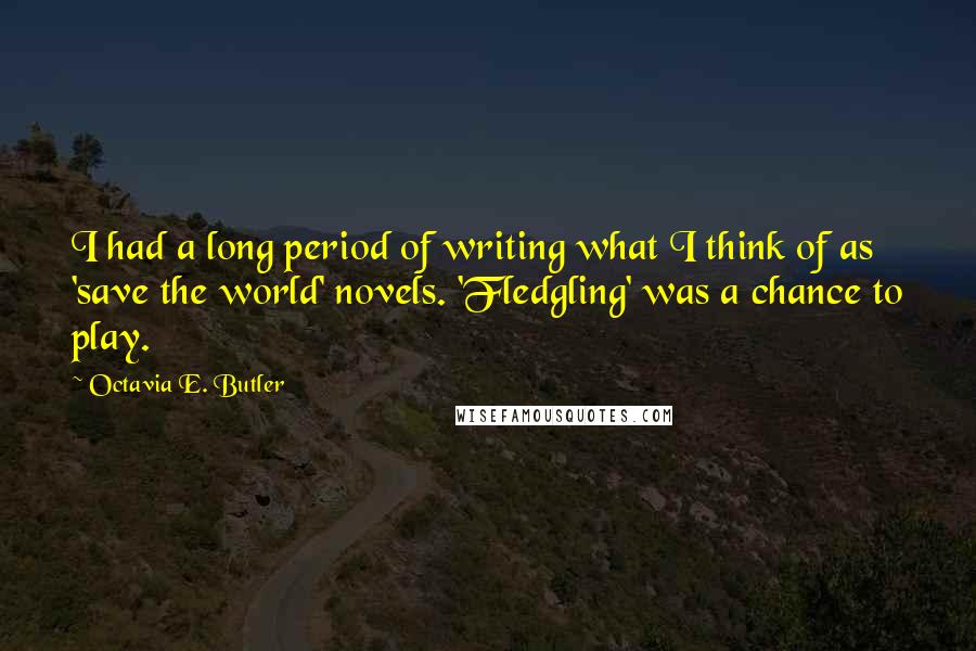 Octavia E. Butler Quotes: I had a long period of writing what I think of as 'save the world' novels. 'Fledgling' was a chance to play.