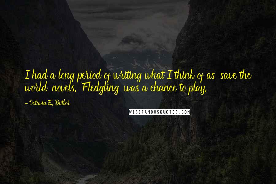 Octavia E. Butler Quotes: I had a long period of writing what I think of as 'save the world' novels. 'Fledgling' was a chance to play.