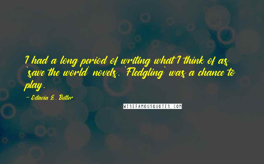 Octavia E. Butler Quotes: I had a long period of writing what I think of as 'save the world' novels. 'Fledgling' was a chance to play.