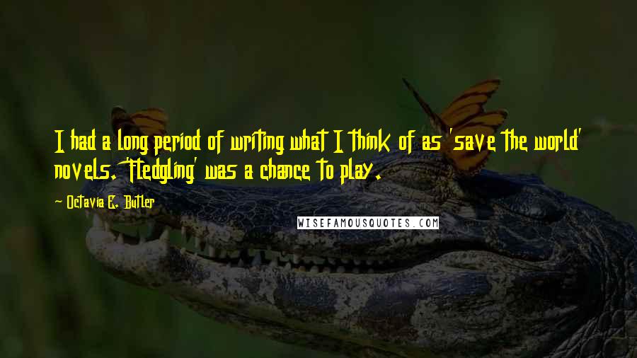 Octavia E. Butler Quotes: I had a long period of writing what I think of as 'save the world' novels. 'Fledgling' was a chance to play.