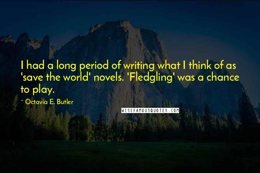 Octavia E. Butler Quotes: I had a long period of writing what I think of as 'save the world' novels. 'Fledgling' was a chance to play.