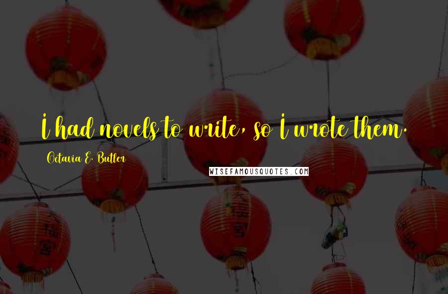 Octavia E. Butler Quotes: I had novels to write, so I wrote them.