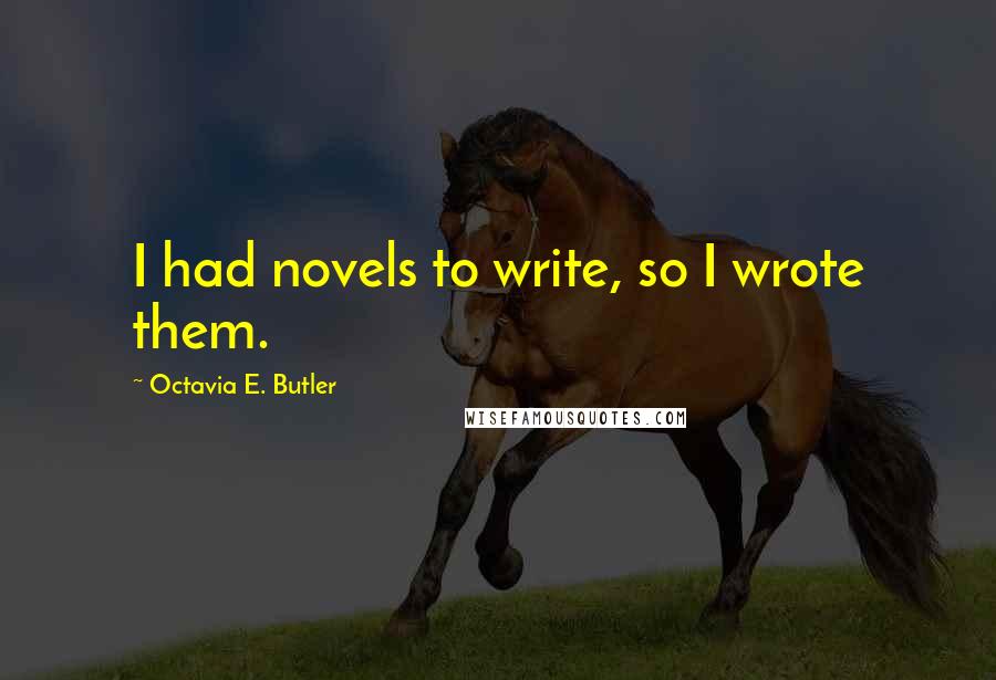 Octavia E. Butler Quotes: I had novels to write, so I wrote them.