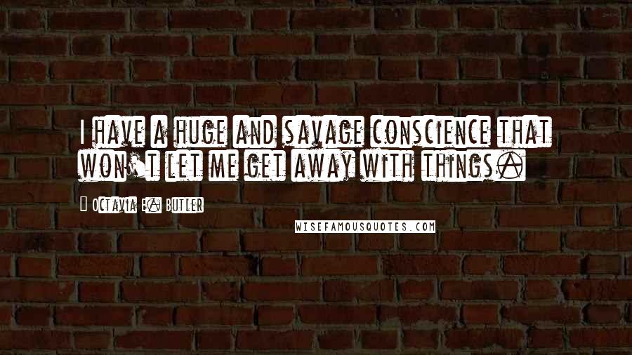 Octavia E. Butler Quotes: I have a huge and savage conscience that won't let me get away with things.