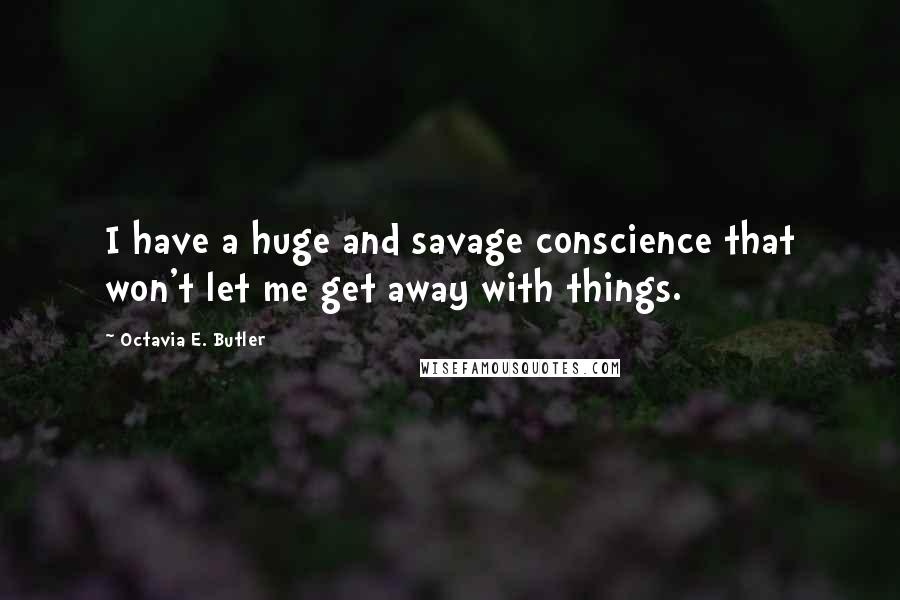 Octavia E. Butler Quotes: I have a huge and savage conscience that won't let me get away with things.