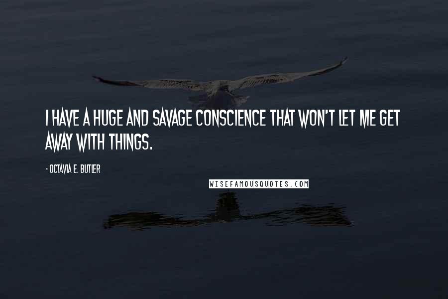 Octavia E. Butler Quotes: I have a huge and savage conscience that won't let me get away with things.