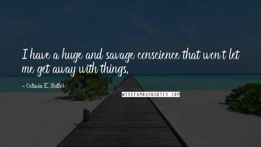 Octavia E. Butler Quotes: I have a huge and savage conscience that won't let me get away with things.