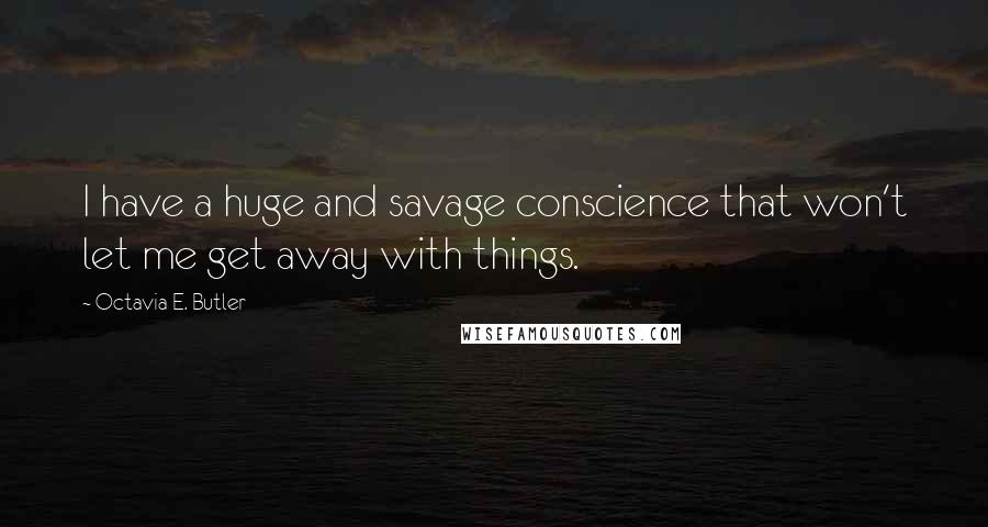Octavia E. Butler Quotes: I have a huge and savage conscience that won't let me get away with things.