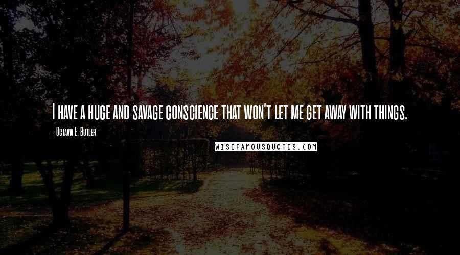 Octavia E. Butler Quotes: I have a huge and savage conscience that won't let me get away with things.