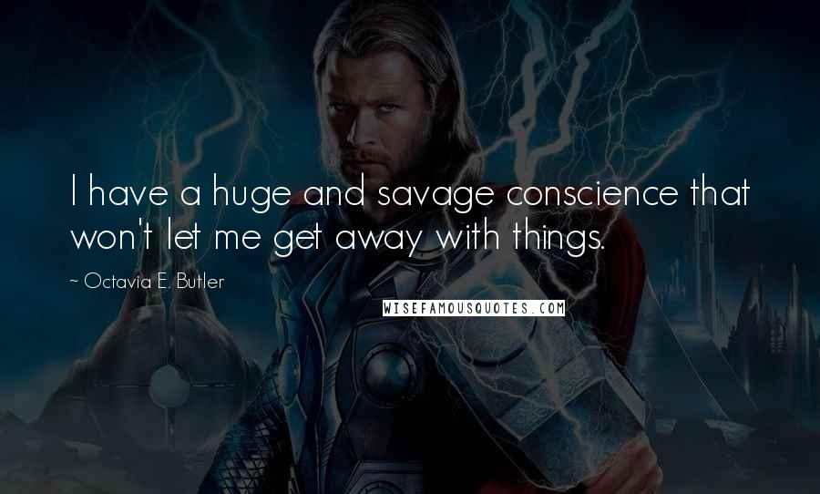 Octavia E. Butler Quotes: I have a huge and savage conscience that won't let me get away with things.
